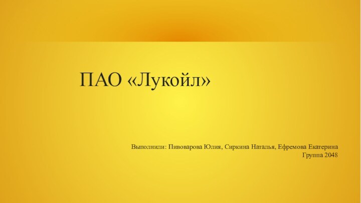 ПАО «Лукойл»Выполнили: Пивоварова Юлия, Сиркина Наталья, Ефремова ЕкатеринаГруппа 2048