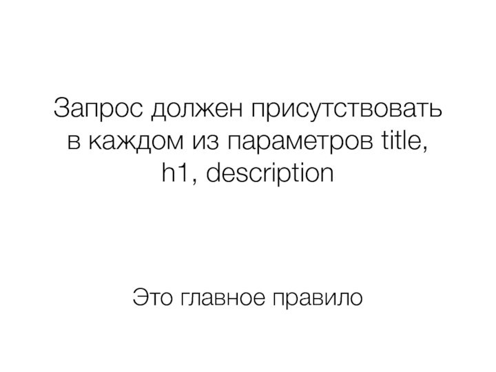 Запрос должен присутствовать в каждом из параметров title, h1, descriptionЭто главное правило