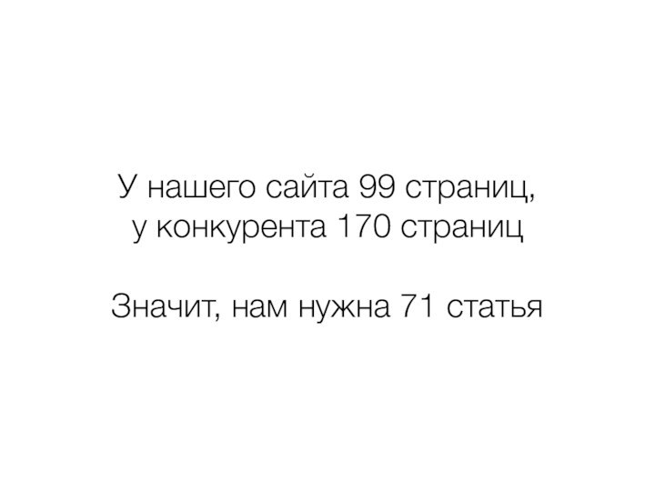 У нашего сайта 99 страниц, у конкурента 170 страниц Значит, нам нужна 71 статья