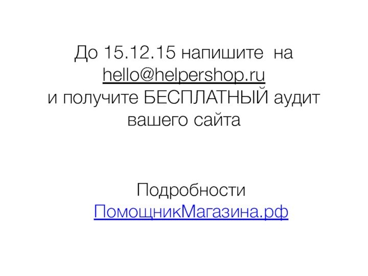 До 15.12.15 напишите на hello@helpershop.ruи получите БЕСПЛАТНЫЙ аудит вашего сайта ПодробностиПомощникМагазина.рф