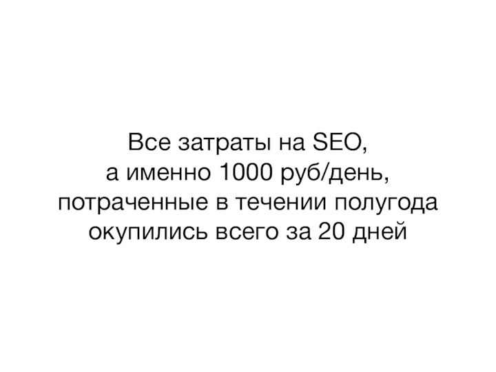 Все затраты на SEO,а именно 1000 руб/день, потраченные в течении полугодаокупились всего за 20 дней