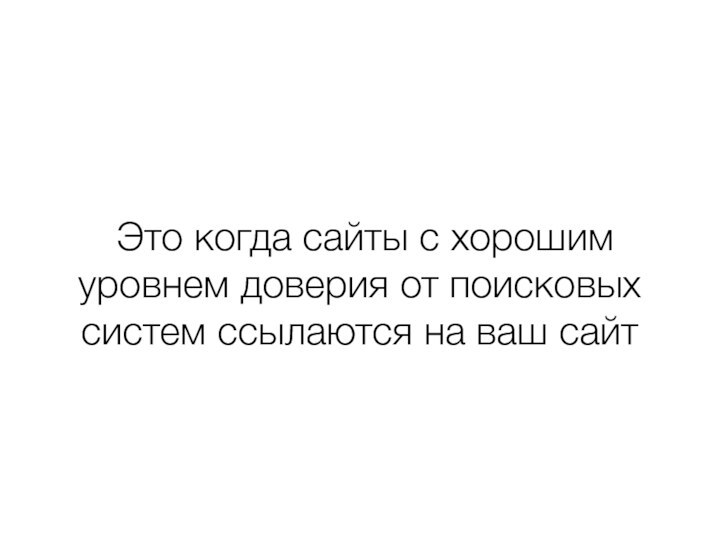 Это когда сайты с хорошим уровнем доверия от поисковых систем ссылаются на ваш сайт