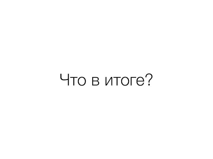 Что в итоге?