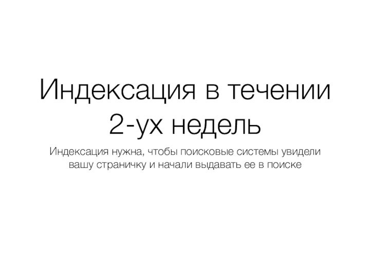 Индексация в течении 2-ух недельИндексация нужна, чтобы поисковые системы увидели вашу страничку