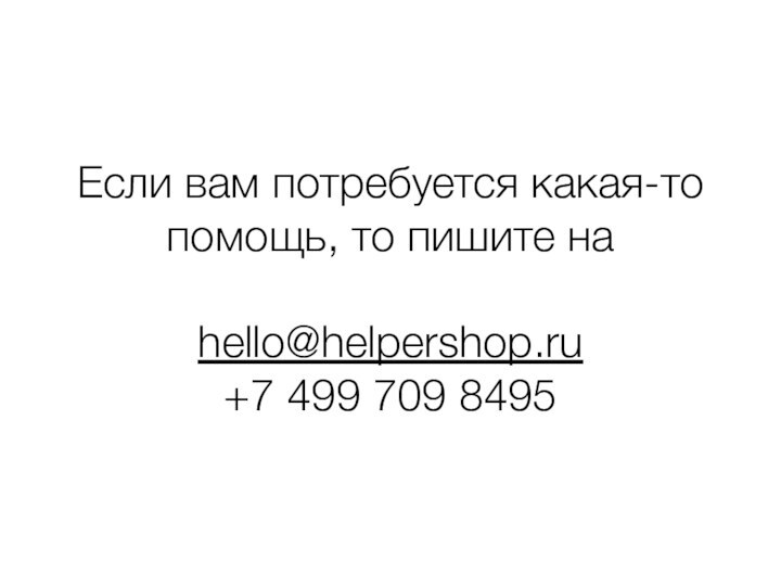 Если вам потребуется какая-то помощь, то пишите наhello@helpershop.ru+7 499 709 8495