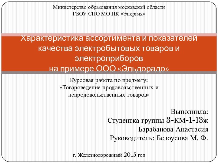 Выполнила:Студентка группы 3-КМ-1-13жБарабанова АнастасияРуководитель: Белоусова М. Ф.Характеристика ассортимента и показателей качества электробытовых