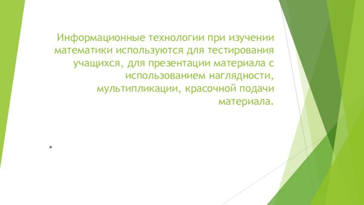 Информационные технологии при изучении математики используются для тестирования учащихся, для презентации материала