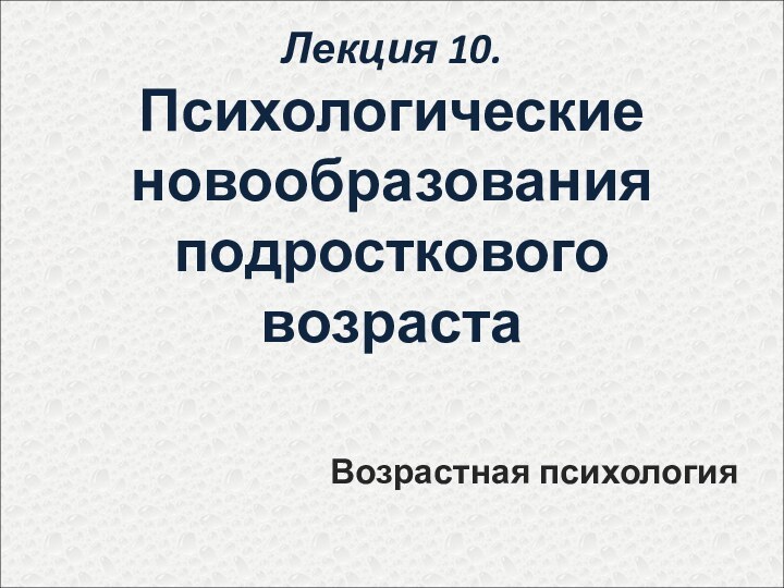 Лекция 10. Психологические новообразования подросткового возраста Возрастная психология