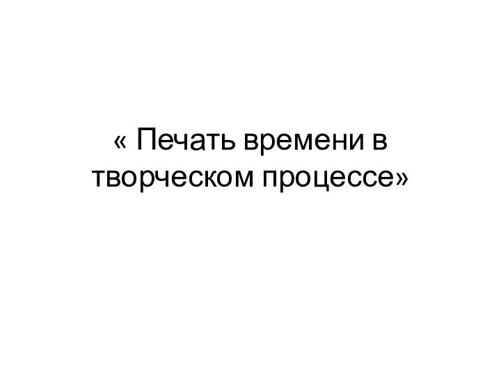 « Печать времени в творческом процессе»