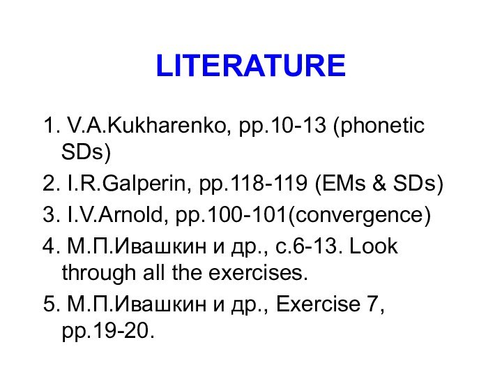 LITERATURE1. V.A.Kukharenko, pp.10-13 (phonetic SDs)2. I.R.Galperin, pp.118-119 (EMs & SDs)3. I.V.Arnold, pp.100-101(convergence)4.
