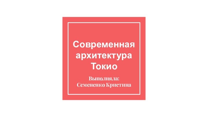 Современная архитектура ТокиоВыполняла: Семененко Кристина