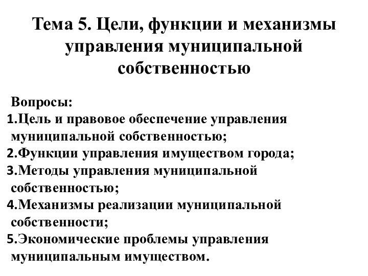 Тема 5. Цели, функции и механизмы управления муниципальной собственностьюВопросы:Цель и правовое обеспечение