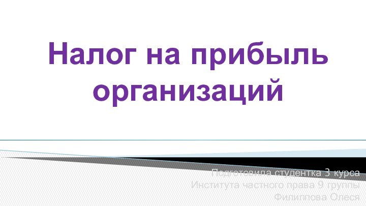 Налог на прибыль организацийПодготовила студентка 3 курса Института частного права 9 группыФилиппова Олеся