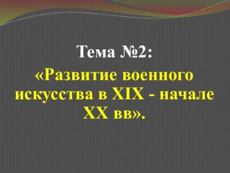 Развитие военного искусства в ХIХ - начале ХХ вв. Развитие военного искусства в ХХ веке. (Тема 2.2)