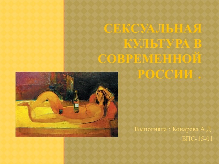 СЕКСУАЛЬНАЯ КУЛЬТУРА В СОВРЕМЕННОЙ РОССИИ .Выполняла : Конарева А.Д. БПС-15-01