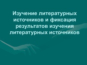 Изучение литературных источников и фиксация результатов изучения литературных источников