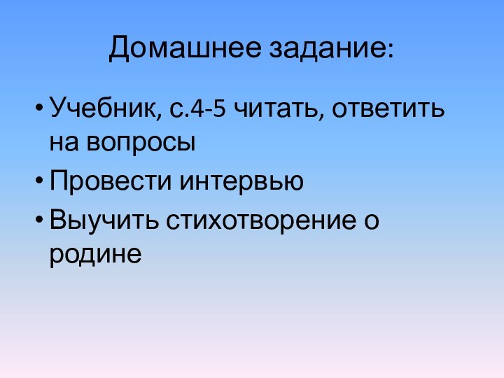 Домашнее задание:Учебник, с.4-5 читать, ответить на вопросыПровести интервьюВыучить стихотворение о родине