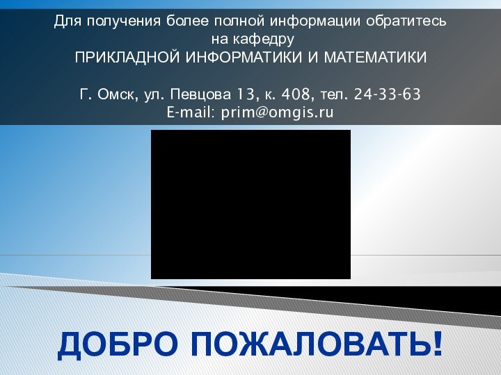 ДОБРО ПОЖАЛОВАТЬ!Для получения более полной информации обратитесь на кафедруПРИКЛАДНОЙ ИНФОРМАТИКИ И МАТЕМАТИКИГ.