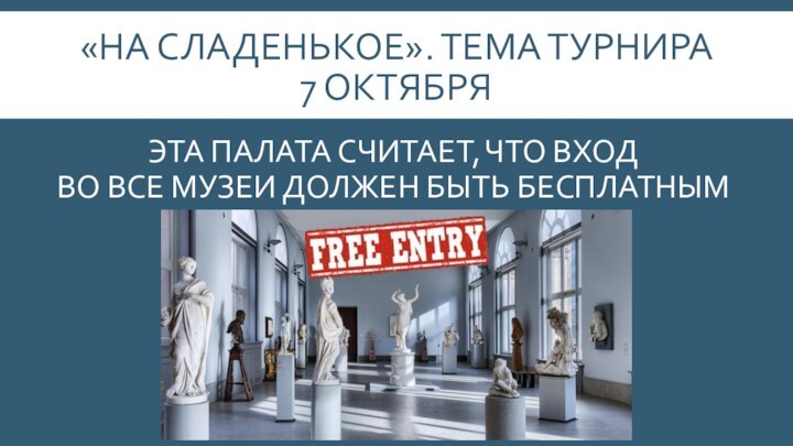 «НА СЛАДЕНЬКОЕ». ТЕМА ТУРНИРА  7 ОКТЯБРЯЭТА ПАЛАТА СЧИТАЕТ, ЧТО ВХОД