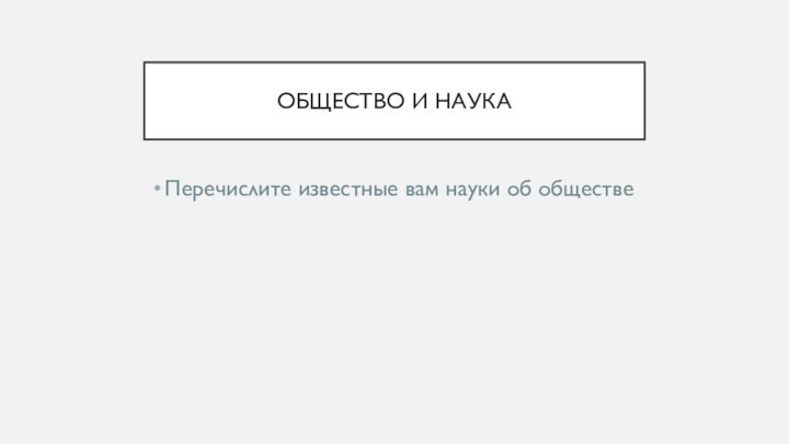 ОБЩЕСТВО И НАУКАПеречислите известные вам науки об обществе