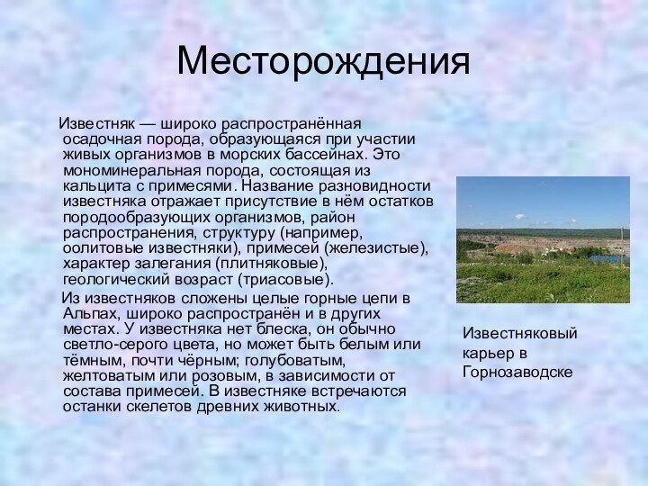 Месторождения   Известняк — широко распространённая осадочная порода, образующаяся при участии