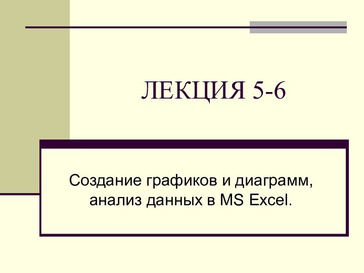 ЛЕКЦИЯ 5-6Создание графиков и диаграмм, анализ данных в MS Excel.