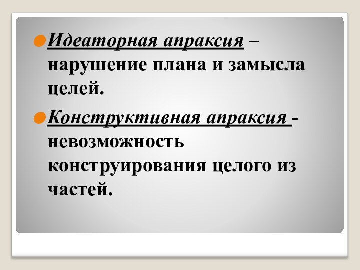 Идеаторная апраксия – нарушение плана и замысла целей.Конструктивная апраксия - невозможность конструирования целого из частей.