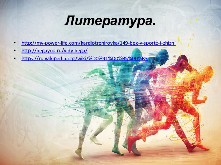 Литература.http://my-power-life.com/kardiotrenirovka/149-beg-v-sporte-i-zhiznihttp://begayou.ru/vidy-bega/https://ru.wikipedia.org/wiki/%D0%91%D0%B5%D0%B3