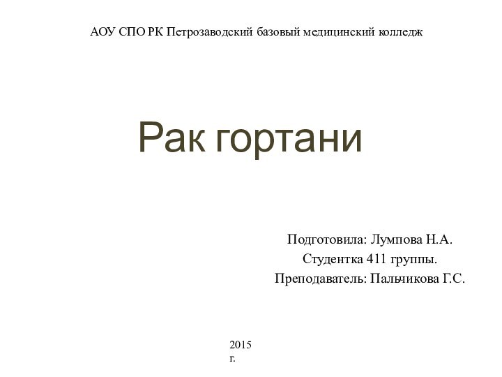 Подготовила: Лумпова Н.А.Студентка 411 группы. Преподаватель: Пальчикова Г.С.АОУ СПО РК Петрозаводский базовый медицинский колледж2015 г.Рак гортани