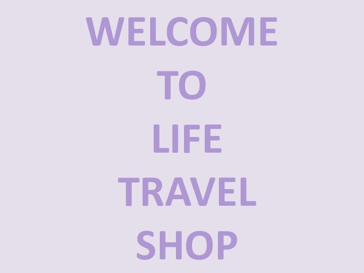 WELCOME  TO  LIFE  TRAVEL  SHOP