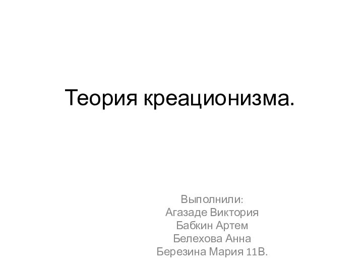 Теория креационизма.Выполнили:Агазаде ВикторияБабкин АртемБелехова АннаБерезина Мария 11В.