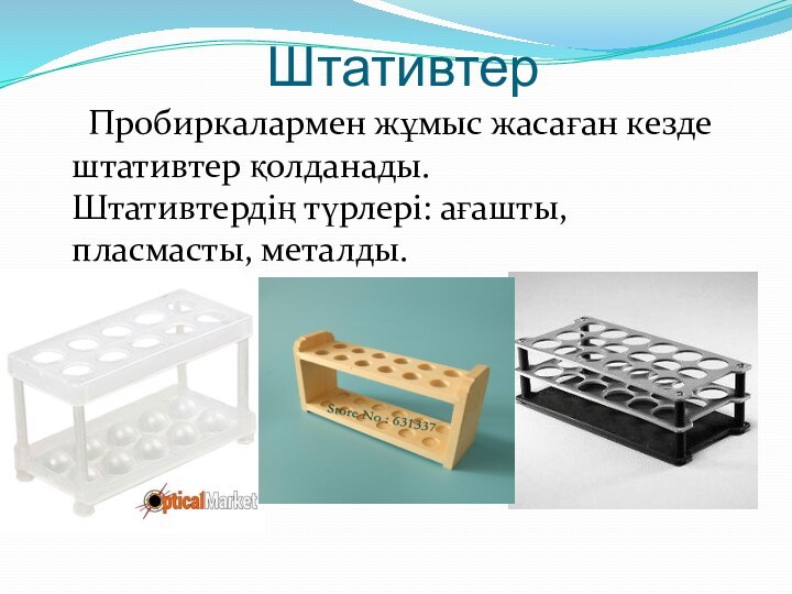 Штативтер	Пробиркалармен жұмыс жасаған кезде штативтер қолданады.  Штативтердің түрлері: ағашты, пласмасты, металды.