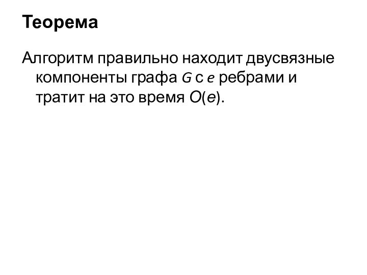 ТеоремаАлгоритм правильно находит двусвязные компоненты графа G с e ребрами и тратит на это время О(е).