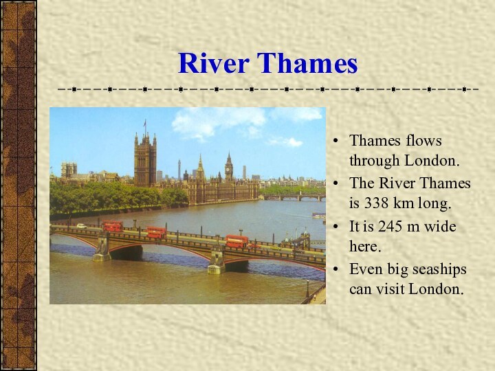 River ThamesThames flows through London.The River Thames is 338 km long.It is