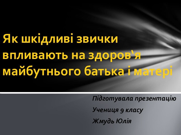 Підготувала презентаціюУчениця 9 класуЖмудь ЮліяЯк шкідливі звички впливають на здоров‘я майбутнього батька і матері