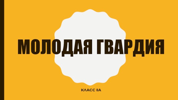 МОЛОДАЯ ГВАРДИЯКЛАСС 8А