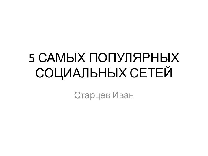 5 САМЫХ ПОПУЛЯРНЫХ СОЦИАЛЬНЫХ СЕТЕЙСтарцев Иван