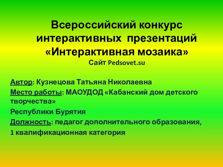 Всероссийский конкурс интерактивных презентаций «Интерактивная мозаика»Сайт Pedsovet.suАвтор: Кузнецова Татьяна НиколаевнаМесто работы: МАОУДОД