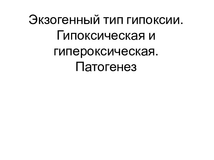 Экзогенный тип гипоксии. Гипоксическая и гипероксическая. Патогенез