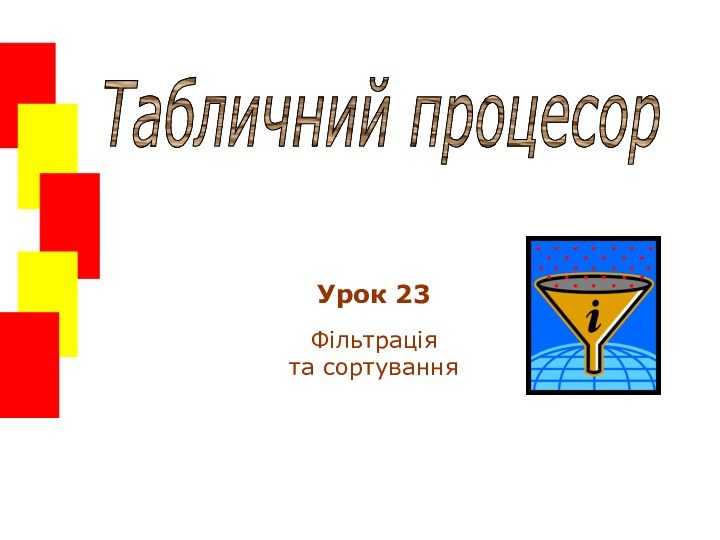 Табличний процесорУрок 23Фільтрація та сортування