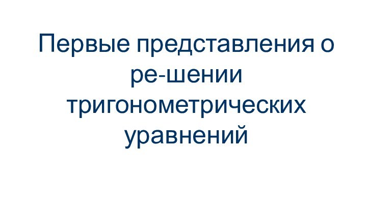 Первые представления о ре-шении тригонометрических уравнений