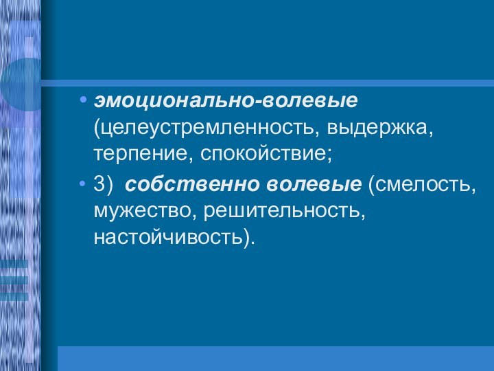 эмоционально-волевые (целеустремленность, выдержка, терпение, спокойствие;3)	собственно волевые (смелость, мужество, решительность, настойчивость).