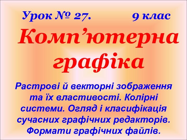 Комп’ютерна графікаРастрові й векторні зображення та їх властивості. Колірні системи. Огляд і