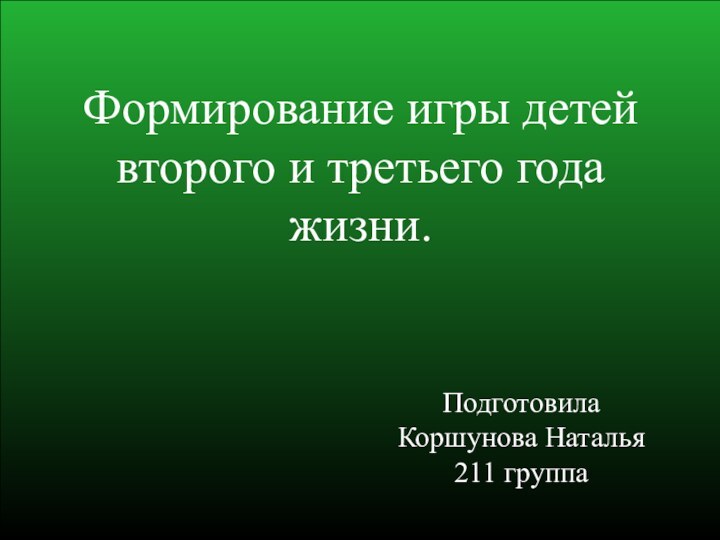 Формирование игры детей второго и третьего года жизни.ПодготовилаКоршунова Наталья211 группа