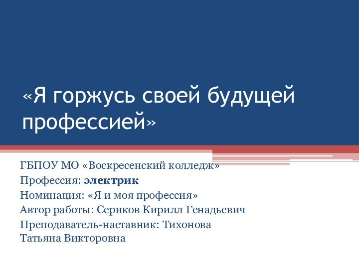 «Я горжусь своей будущей профессией»ГБПОУ МО «Воскресенский колледж»Профессия: электрикНоминация: «Я и моя