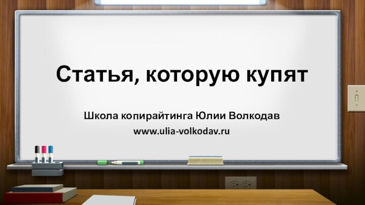 Статья, которую купятШкола копирайтинга Юлии Волкодавwww.ulia-volkodav.ru