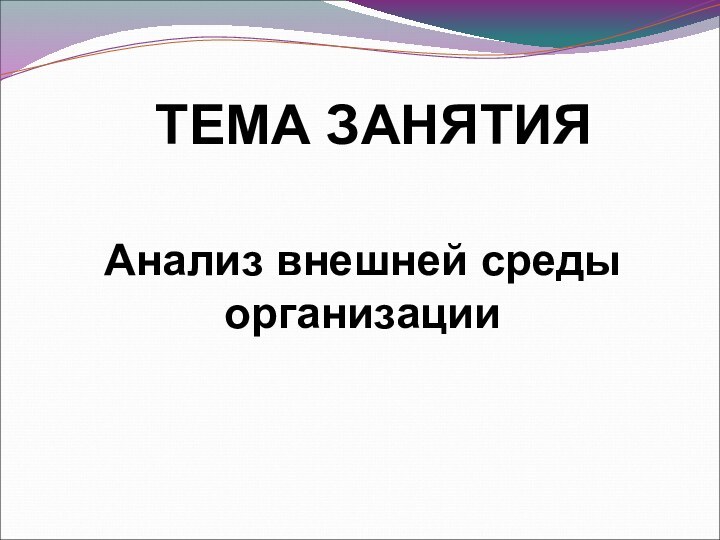 ТЕМА ЗАНЯТИЯ  Анализ внешней среды организации