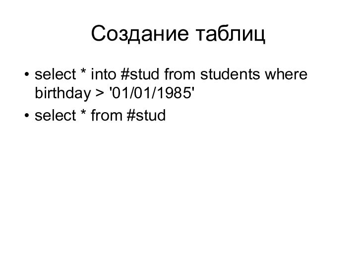 Создание таблицselect * into #stud from students where birthday > '01/01/1985'select * from #stud