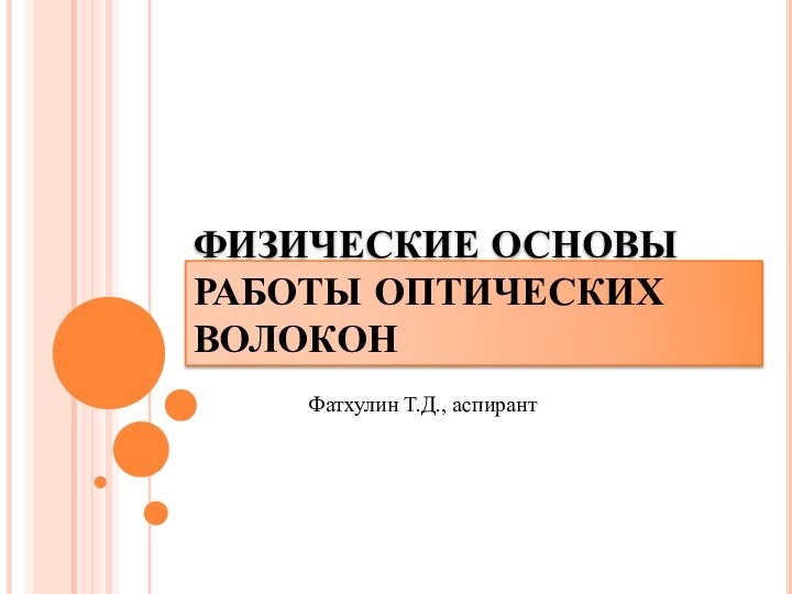 ФИЗИЧЕСКИЕ ОСНОВЫ РАБОТЫ ОПТИЧЕСКИХ ВОЛОКОНФатхулин Т.Д., аспирант