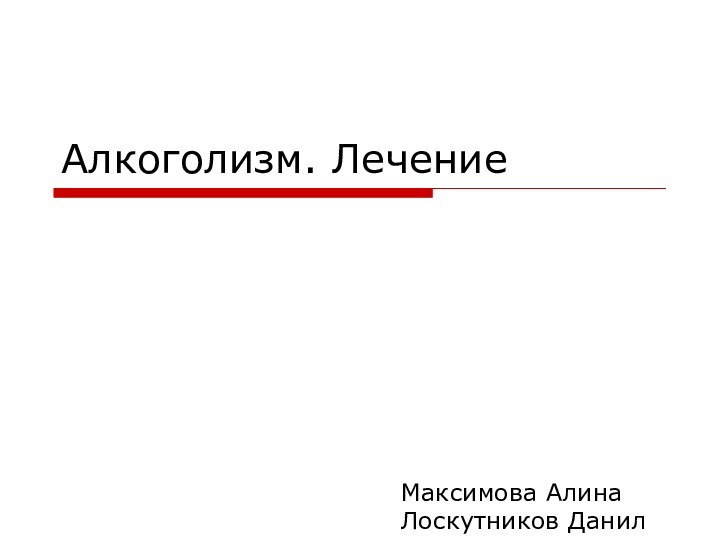 Алкоголизм. ЛечениеМаксимова АлинаЛоскутников Данил